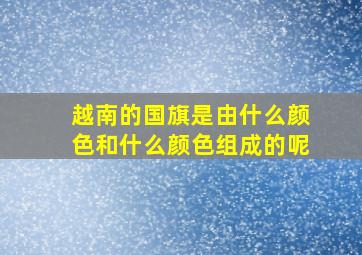 越南的国旗是由什么颜色和什么颜色组成的呢