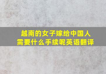 越南的女子嫁给中国人需要什么手续呢英语翻译