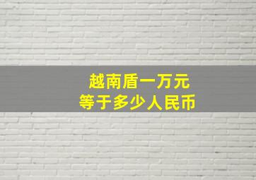 越南盾一万元等于多少人民币