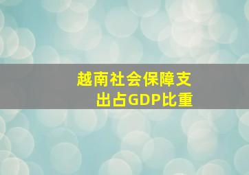 越南社会保障支出占GDP比重