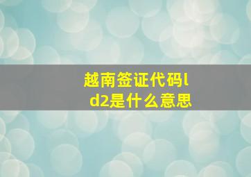 越南签证代码ld2是什么意思