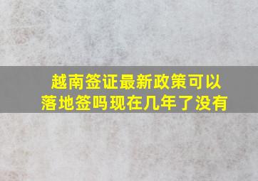 越南签证最新政策可以落地签吗现在几年了没有