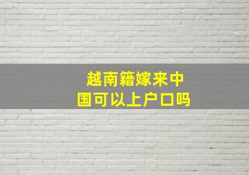 越南籍嫁来中国可以上户口吗