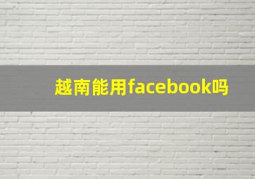 越南能用facebook吗