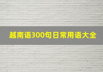 越南语300句日常用语大全