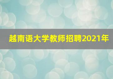 越南语大学教师招聘2021年