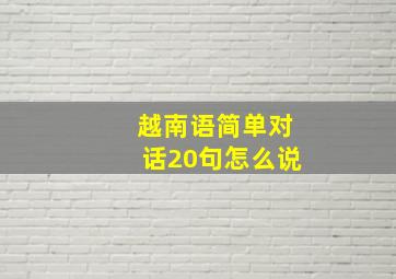 越南语简单对话20句怎么说