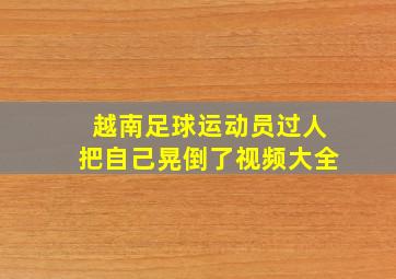 越南足球运动员过人把自己晃倒了视频大全