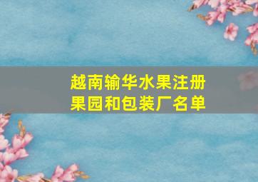 越南输华水果注册果园和包装厂名单