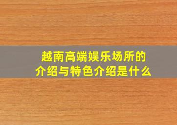 越南高端娱乐场所的介绍与特色介绍是什么