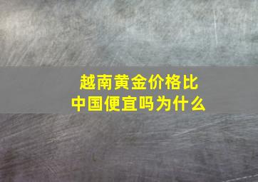 越南黄金价格比中国便宜吗为什么