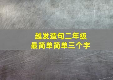 越发造句二年级最简单简单三个字