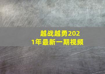 越战越勇2021年最新一期视频