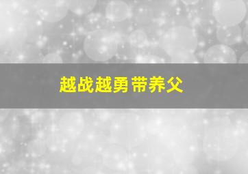 越战越勇带养父