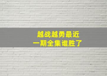 越战越勇最近一期全集谁胜了