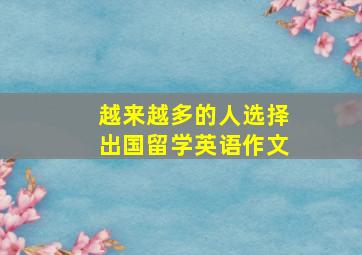 越来越多的人选择出国留学英语作文