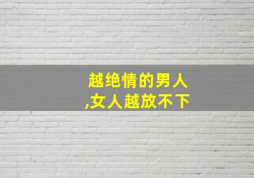 越绝情的男人,女人越放不下