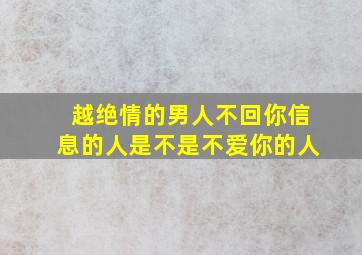 越绝情的男人不回你信息的人是不是不爱你的人