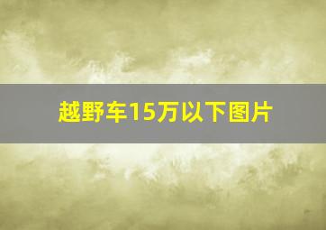 越野车15万以下图片