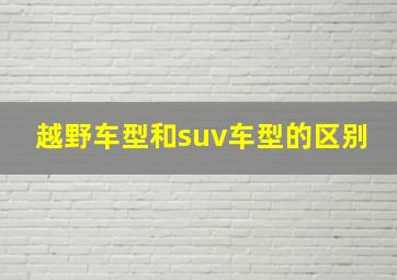 越野车型和suv车型的区别