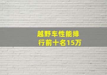 越野车性能排行前十名15万