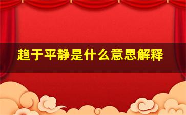 趋于平静是什么意思解释