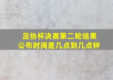 足协杯决赛第二轮结果公布时间是几点到几点钟