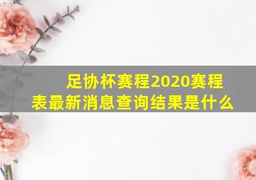 足协杯赛程2020赛程表最新消息查询结果是什么