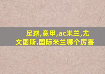 足球,意甲,ac米兰,尤文图斯,国际米兰哪个厉害