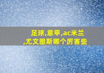 足球,意甲,ac米兰,尤文图斯哪个厉害些