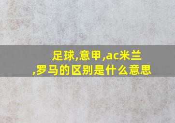 足球,意甲,ac米兰,罗马的区别是什么意思