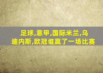 足球,意甲,国际米兰,乌迪内斯,欧冠谁赢了一场比赛