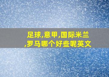 足球,意甲,国际米兰,罗马哪个好些呢英文