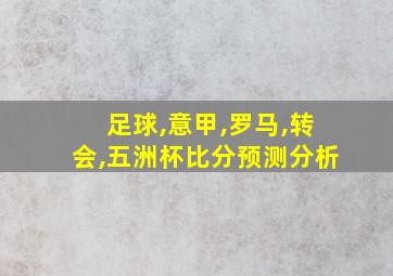 足球,意甲,罗马,转会,五洲杯比分预测分析