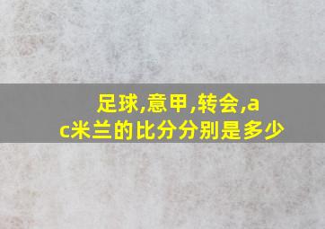 足球,意甲,转会,ac米兰的比分分别是多少