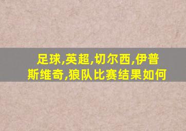 足球,英超,切尔西,伊普斯维奇,狼队比赛结果如何