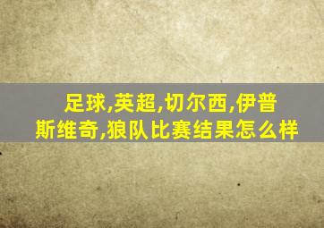 足球,英超,切尔西,伊普斯维奇,狼队比赛结果怎么样