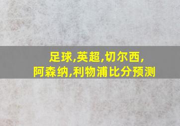 足球,英超,切尔西,阿森纳,利物浦比分预测