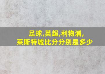 足球,英超,利物浦,莱斯特城比分分别是多少