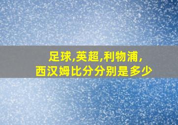 足球,英超,利物浦,西汉姆比分分别是多少