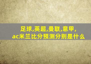 足球,英超,曼联,意甲,ac米兰比分预测分别是什么