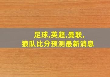 足球,英超,曼联,狼队比分预测最新消息