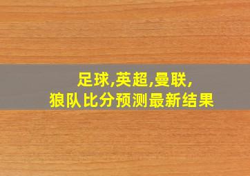 足球,英超,曼联,狼队比分预测最新结果