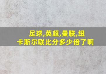 足球,英超,曼联,纽卡斯尔联比分多少倍了啊