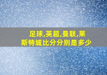 足球,英超,曼联,莱斯特城比分分别是多少