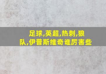 足球,英超,热刺,狼队,伊普斯维奇谁厉害些