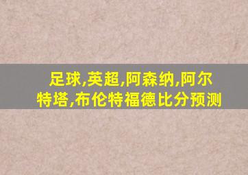 足球,英超,阿森纳,阿尔特塔,布伦特福德比分预测