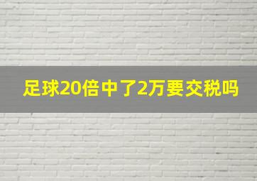 足球20倍中了2万要交税吗