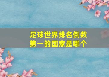 足球世界排名倒数第一的国家是哪个