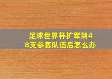 足球世界杯扩军到48支参赛队伍后怎么办